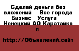 Сделай деньги без вложений. - Все города Бизнес » Услуги   . Ненецкий АО,Каратайка п.